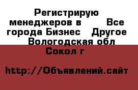 Регистрирую менеджеров в  NL - Все города Бизнес » Другое   . Вологодская обл.,Сокол г.